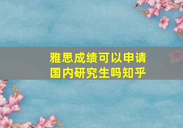 雅思成绩可以申请国内研究生吗知乎