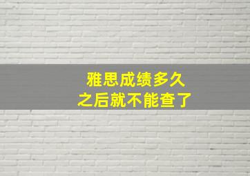 雅思成绩多久之后就不能查了