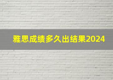 雅思成绩多久出结果2024