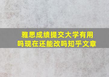 雅思成绩提交大学有用吗现在还能改吗知乎文章