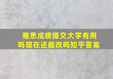 雅思成绩提交大学有用吗现在还能改吗知乎答案