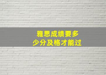 雅思成绩要多少分及格才能过