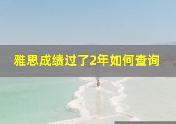 雅思成绩过了2年如何查询