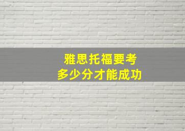 雅思托福要考多少分才能成功