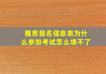 雅思报名信息表为什么参加考试怎么填不了