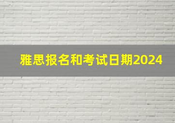 雅思报名和考试日期2024