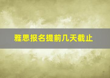 雅思报名提前几天截止