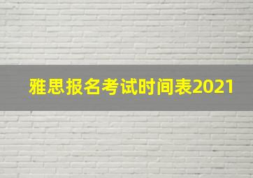 雅思报名考试时间表2021