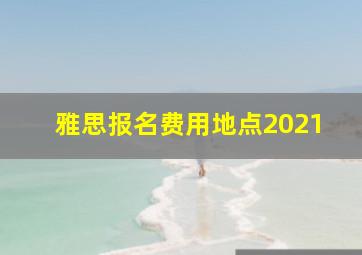 雅思报名费用地点2021