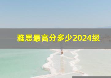 雅思最高分多少2024级