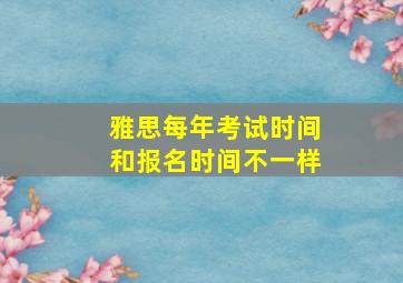 雅思每年考试时间和报名时间不一样