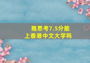 雅思考7.5分能上香港中文大学吗