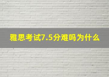 雅思考试7.5分难吗为什么