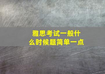 雅思考试一般什么时候题简单一点