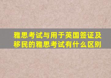 雅思考试与用于英国签证及移民的雅思考试有什么区别