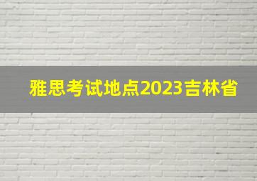 雅思考试地点2023吉林省