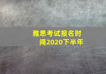 雅思考试报名时间2020下半年