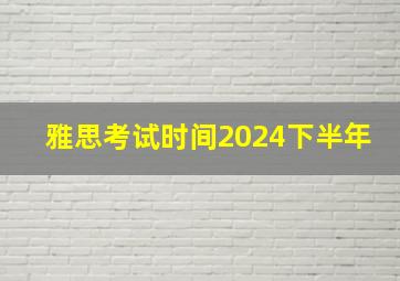 雅思考试时间2024下半年