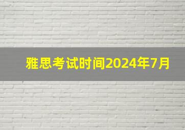 雅思考试时间2024年7月