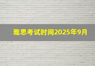 雅思考试时间2025年9月