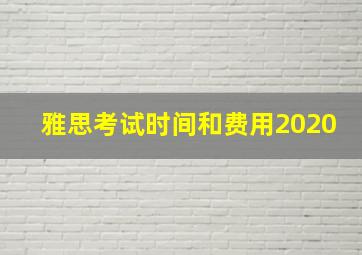 雅思考试时间和费用2020