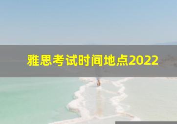 雅思考试时间地点2022