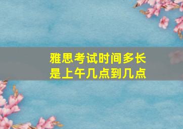 雅思考试时间多长是上午几点到几点