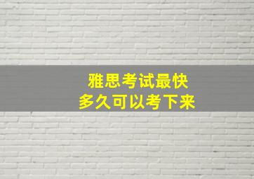 雅思考试最快多久可以考下来