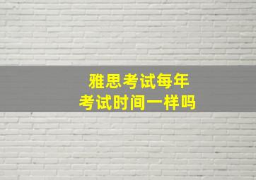 雅思考试每年考试时间一样吗