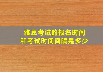 雅思考试的报名时间和考试时间间隔是多少