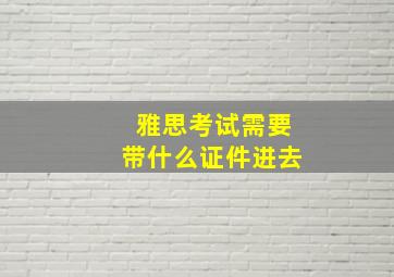 雅思考试需要带什么证件进去