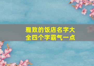 雅致的饭店名字大全四个字霸气一点