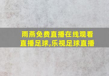 雨燕免费直播在线观看直播足球,乐视足球直播