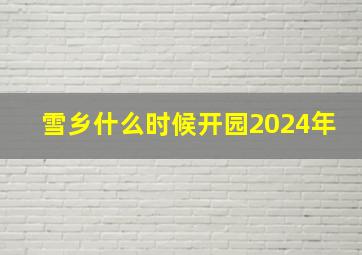 雪乡什么时候开园2024年