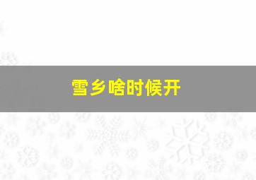 雪乡啥时候开