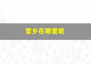 雪乡在哪里呢