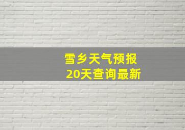 雪乡天气预报20天查询最新