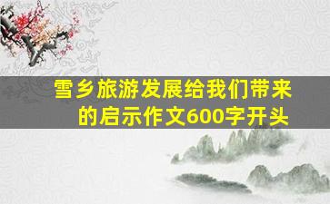 雪乡旅游发展给我们带来的启示作文600字开头