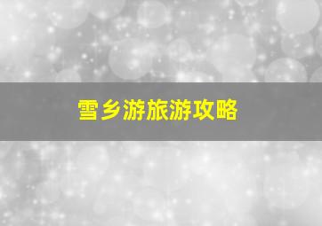 雪乡游旅游攻略