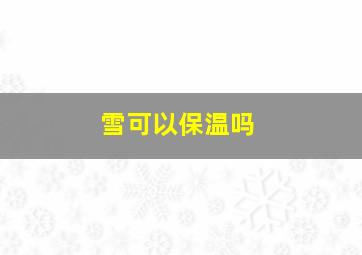 雪可以保温吗