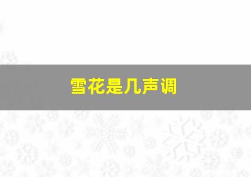 雪花是几声调