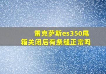 雷克萨斯es350尾箱关闭后有条缝正常吗