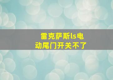 雷克萨斯ls电动尾门开关不了