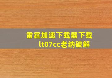 雷霆加速下载器下载lt07cc老纳破解