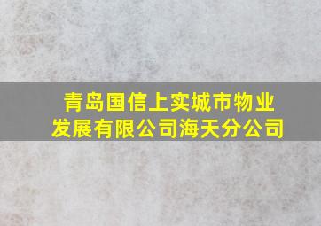 青岛国信上实城市物业发展有限公司海天分公司