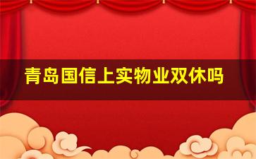 青岛国信上实物业双休吗