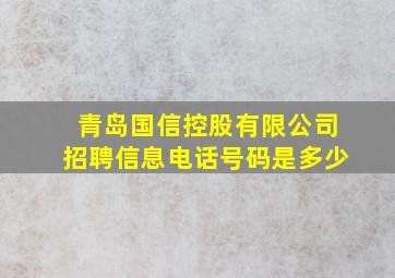 青岛国信控股有限公司招聘信息电话号码是多少