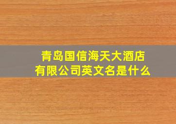 青岛国信海天大酒店有限公司英文名是什么