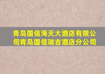 青岛国信海天大酒店有限公司青岛国信瑞吉酒店分公司