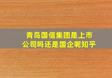 青岛国信集团是上市公司吗还是国企呢知乎